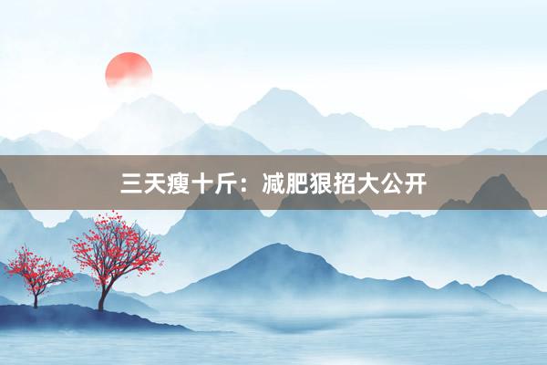 三天瘦十斤：减肥狠招大公开