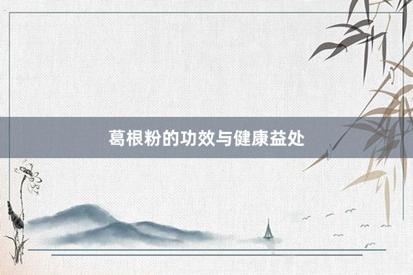 葛根粉的功效与健康益处